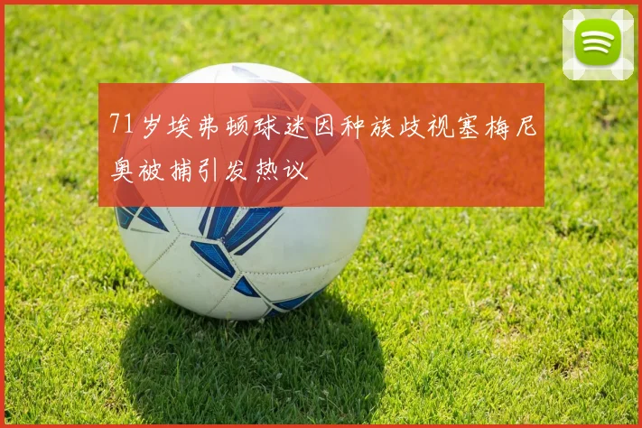 71岁埃弗顿球迷因种族歧视塞梅尼奥被捕引发热议